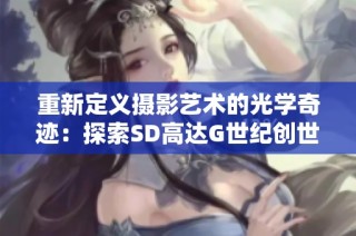重新定义摄影艺术的光学奇迹：探索SD高达G世纪创世的魅力