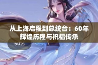 从上海启程到总统台：60年辉煌历程与祝福传承