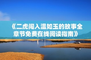 《二虎闯入温如玉的故事全章节免费在线阅读指南》
