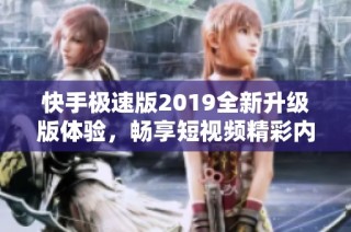 快手极速版2019全新升级版体验，畅享短视频精彩内容