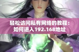 轻松访问私有网络的教程：如何进入192.168地址