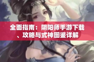 全面指南：阴阳师手游下载、攻略与式神图鉴详解
