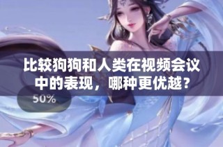 比较狗狗和人类在视频会议中的表现，哪种更优越？