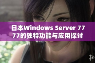 日本Windows Server 7777的独特功能与应用探讨