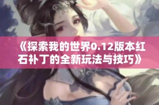 《探索我的世界0.12版本红石补丁的全新玩法与技巧》
