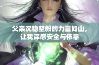 父亲沉稳坚毅的力量如山，让我深感安全与依靠
