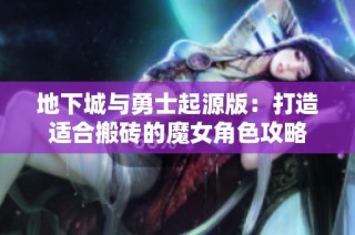 地下城与勇士起源版：打造适合搬砖的魔女角色攻略