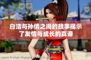 白洁与孙倩之间的故事揭示了友情与成长的真谛