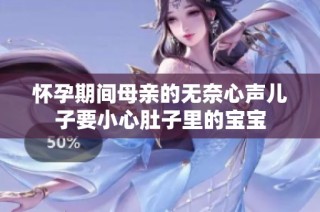 怀孕期间母亲的无奈心声儿子要小心肚子里的宝宝