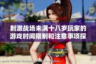 刺激战场未满十八岁玩家的游戏时间限制和注意事项探讨