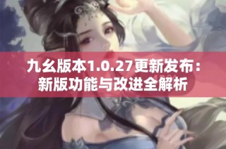 九幺版本1.0.27更新发布：新版功能与改进全解析