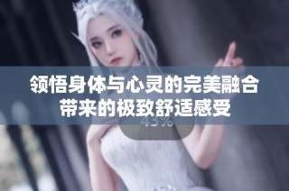 领悟身体与心灵的完美融合带来的极致舒适感受