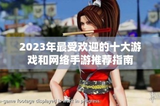 2023年最受欢迎的十大游戏和网络手游推荐指南