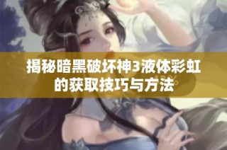 揭秘暗黑破坏神3液体彩虹的获取技巧与方法