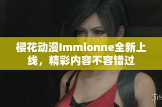 樱花动漫Immionne全新上线，精彩内容不容错过