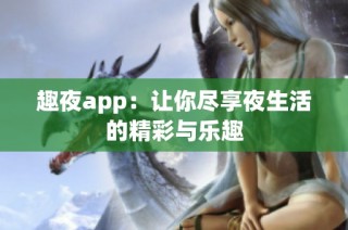 趣夜app：让你尽享夜生活的精彩与乐趣