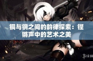 铜与钢之间的韵律探索：铿锵声中的艺术之美
