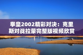 拳皇2002精彩对决：克里斯对战拉蒙完整版视频欣赏