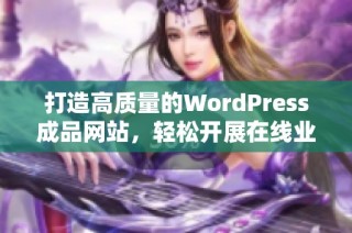 打造高质量的WordPress成品网站，轻松开展在线业务