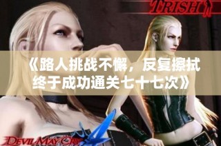 《路人挑战不懈，反复擦拭终于成功通关七十七次》