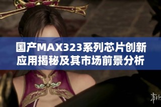 国产MAX323系列芯片创新应用揭秘及其市场前景分析