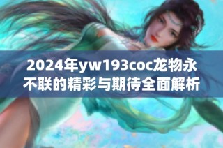 2024年yw193coc龙物永不联的精彩与期待全面解析