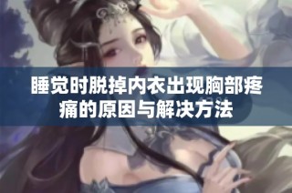睡觉时脱掉内衣出现胸部疼痛的原因与解决方法