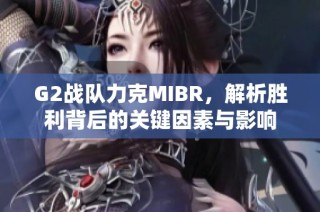 G2战队力克MIBR，解析胜利背后的关键因素与影响