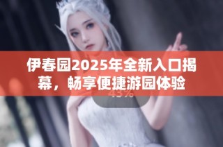 伊春园2025年全新入口揭幕，畅享便捷游园体验