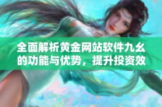 全面解析黄金网站软件九幺的功能与优势，提升投资效率