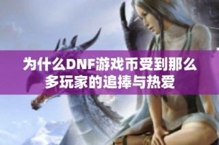 为什么DNF游戏币受到那么多玩家的追捧与热爱