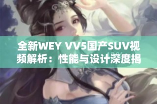 全新WEY VV5国产SUV视频解析：性能与设计深度揭秘
