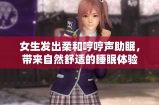 女生发出柔和哼哼声助眠，带来自然舒适的睡眠体验