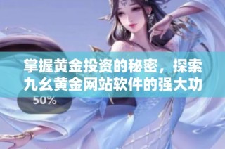 掌握黄金投资的秘密，探索九幺黄金网站软件的强大功能