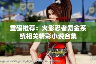 重磅推荐：火影忍者氪金系统相关精彩小说合集