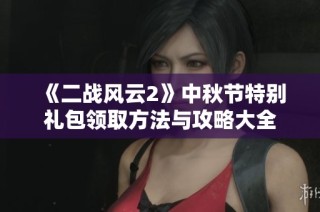 《二战风云2》中秋节特别礼包领取方法与攻略大全
