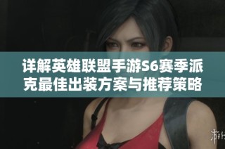详解英雄联盟手游S6赛季派克最佳出装方案与推荐策略