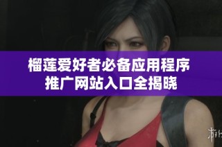 榴莲爱好者必备应用程序 推广网站入口全揭晓