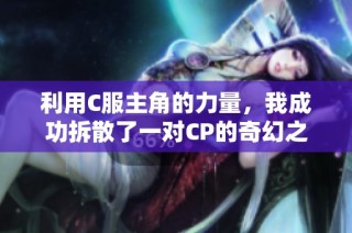 利用C服主角的力量，我成功拆散了一对CP的奇幻之旅