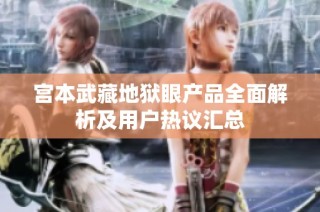 宫本武藏地狱眼产品全面解析及用户热议汇总