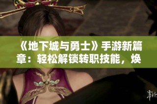 《地下城与勇士》手游新篇章：轻松解锁转职技能，焕发战斗新生机