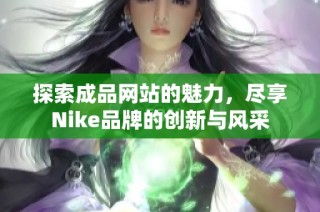 探索成品网站的魅力，尽享Nike品牌的创新与风采