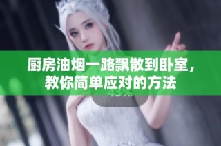 厨房油烟一路飘散到卧室，教你简单应对的方法