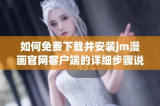 如何免费下载并安装jm漫画官网客户端的详细步骤说明