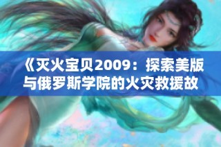 《灭火宝贝2009：探索美版与俄罗斯学院的火灾救援故事》