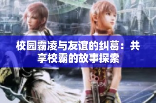 校园霸凌与友谊的纠葛：共享校霸的故事探索