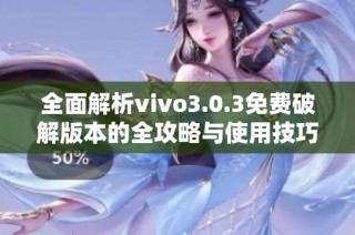 全面解析vivo3.0.3免费破解版本的全攻略与使用技巧