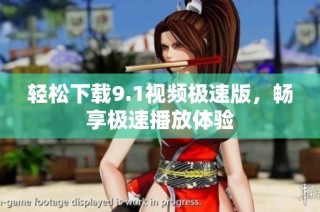 轻松下载9.1视频极速版，畅享极速播放体验