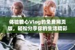 体验糖心Vlog的免费网页版，轻松分享你的生活精彩瞬间