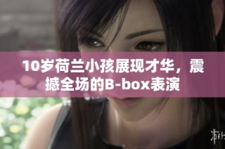 10岁荷兰小孩展现才华，震撼全场的B-box表演